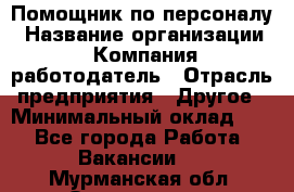 Помощник по персоналу › Название организации ­ Компания-работодатель › Отрасль предприятия ­ Другое › Минимальный оклад ­ 1 - Все города Работа » Вакансии   . Мурманская обл.,Оленегорск г.